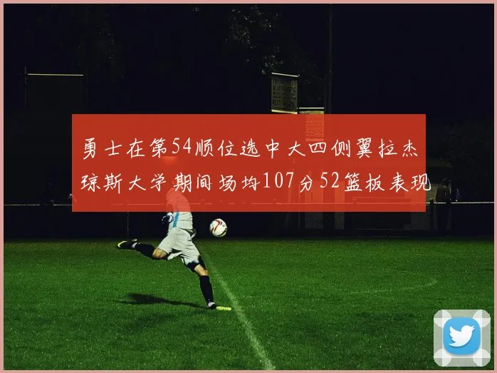 勇士在第54顺位选中大四侧翼拉杰琼斯大学期间场均107分52篮板表现出色