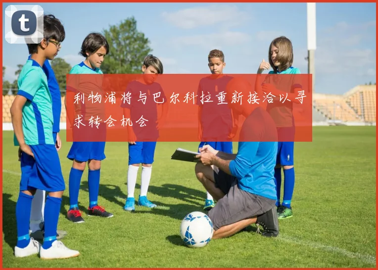 利物浦将与巴尔科拉重新接洽以寻求转会机会