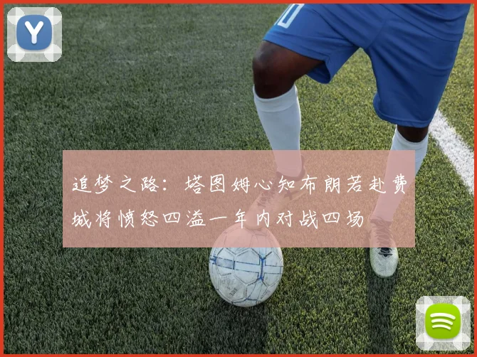 追梦之路：塔图姆心知布朗若赴费城将愤怒四溢一年内对战四场