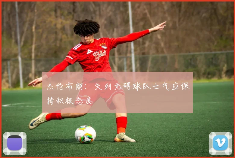 杰伦布朗：失利无碍球队士气应保持积极态度