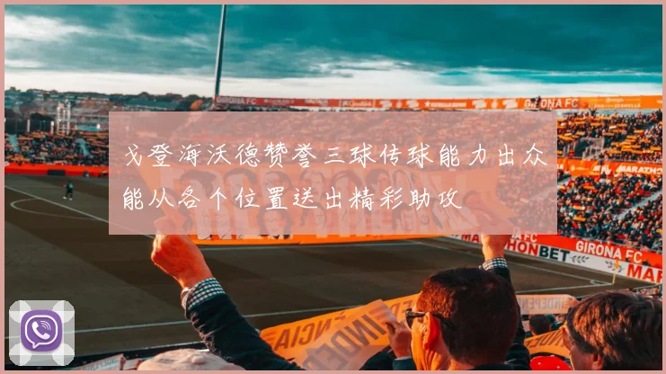 戈登海沃德赞誉三球传球能力出众能从各个位置送出精彩助攻