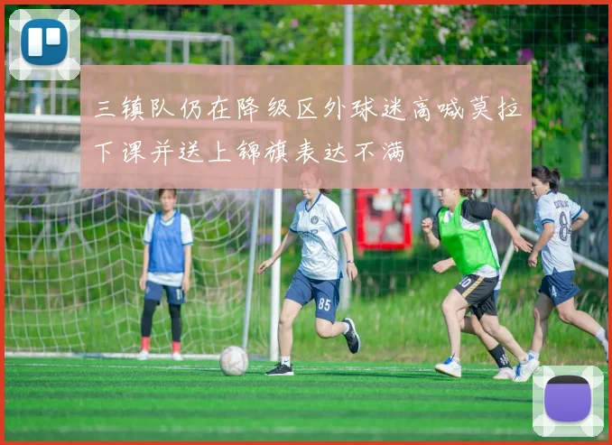 三镇队仍在降级区外球迷高喊莫拉下课并送上锦旗表达不满
