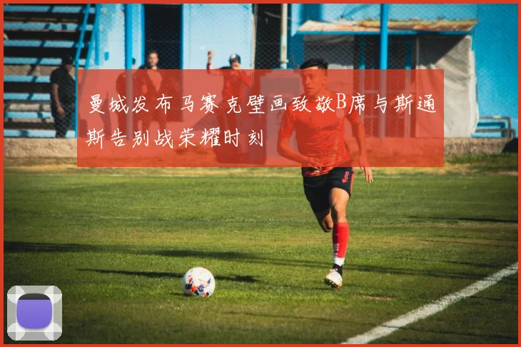 曼城发布马赛克壁画致敬B席与斯通斯告别战荣耀时刻