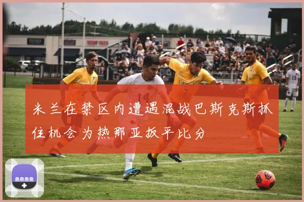 米兰在禁区内遭遇混战巴斯克斯抓住机会为热那亚扳平比分