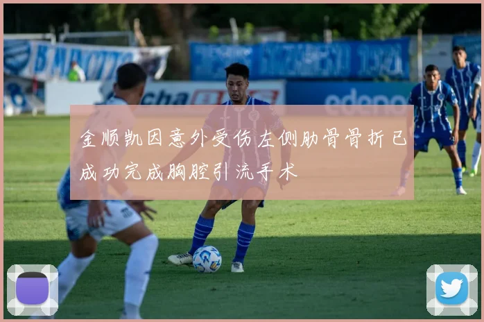 金顺凯因意外受伤左侧肋骨骨折已成功完成胸腔引流手术